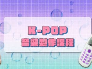 K-POP 潮流舞曲編曲製作課｜從製作心法、音色設計、到鼓組編排，打造屬於自己的 K-POP Music